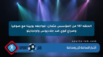 الحلقة 187 من المؤسس عثمان: مواجهة بويينا مع صوفيا وصراع قوي ضد جلاديوس وأولجايتو
